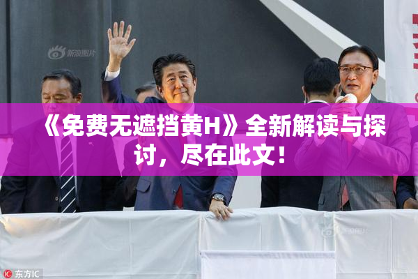 《免费无遮挡黄H》全新解读与探讨，尽在此文！