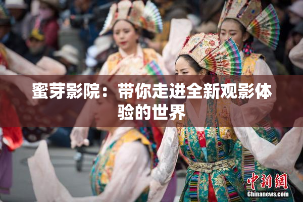 蜜芽影院：带你走进全新观影体验的世界