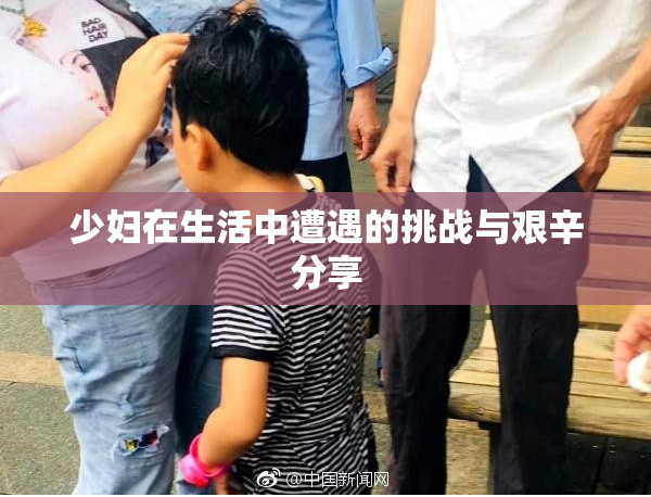 少妇在生活中遭遇的挑战与艰辛分享