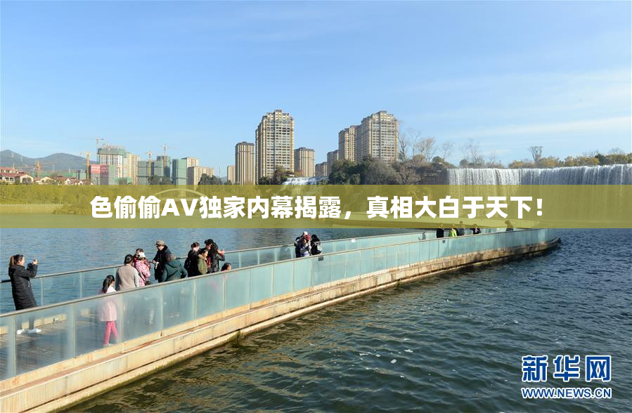 色偷偷AV独家内幕揭露，真相大白于天下！