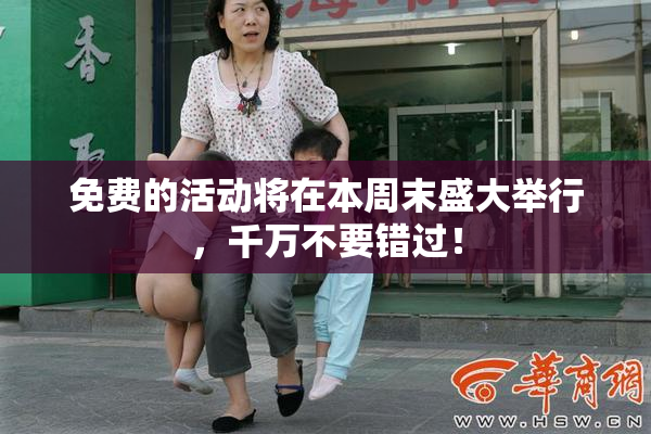 免费的活动将在本周末盛大举行，千万不要错过！
