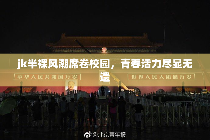 jk半裸风潮席卷校园，青春活力尽显无遗