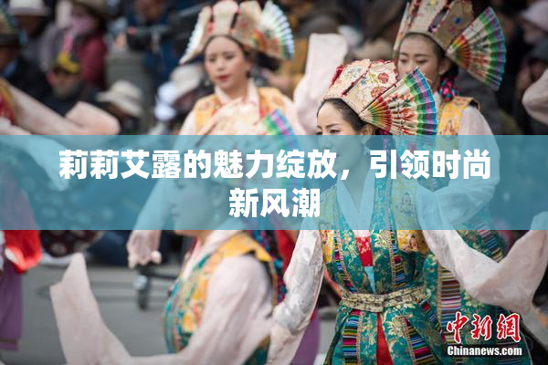 莉莉艾露的魅力绽放，引领时尚新风潮