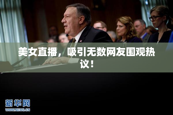 美女直播，吸引无数网友围观热议！