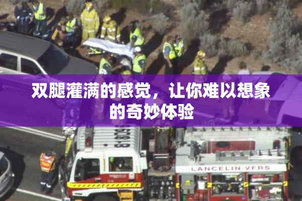 双腿灌满的感觉，让你难以想象的奇妙体验