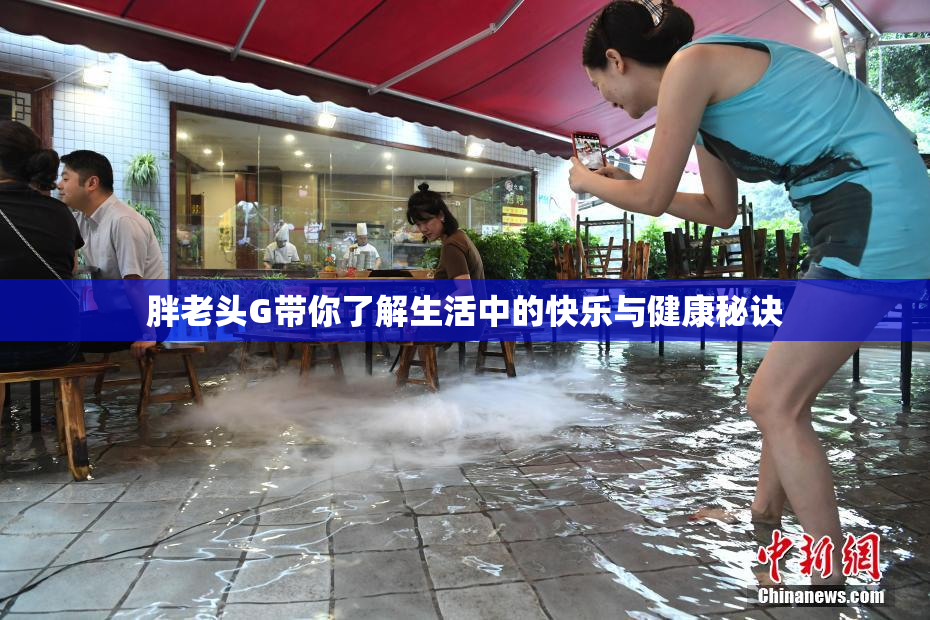 胖老头G带你了解生活中的快乐与健康秘诀