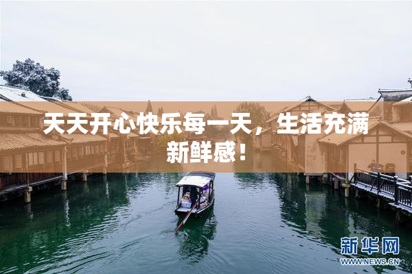 天天开心快乐每一天，生活充满新鲜感！