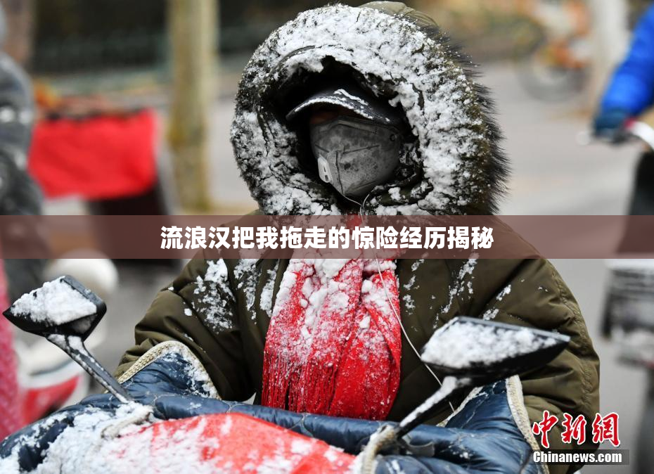 流浪汉把我拖走的惊险经历揭秘
