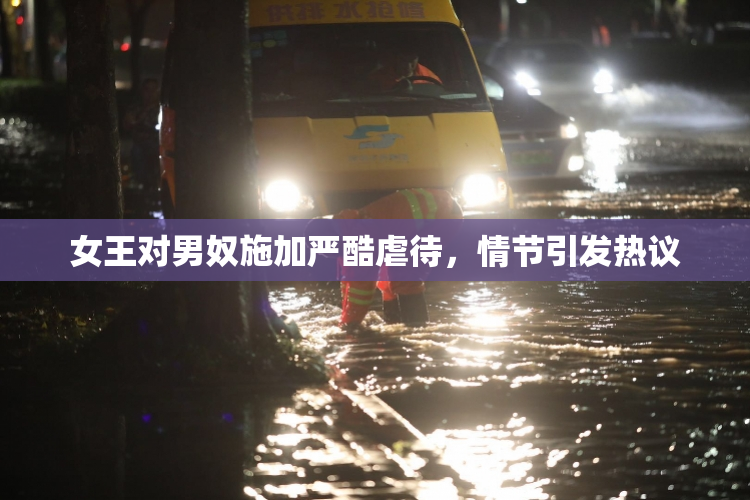 女王对男奴施加严酷虐待，情节引发热议