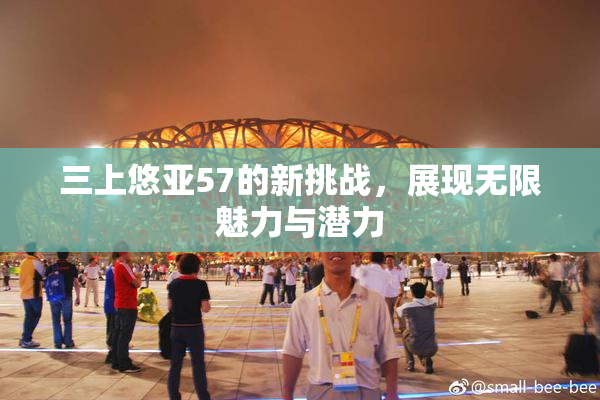 三上悠亚57的新挑战，展现无限魅力与潜力