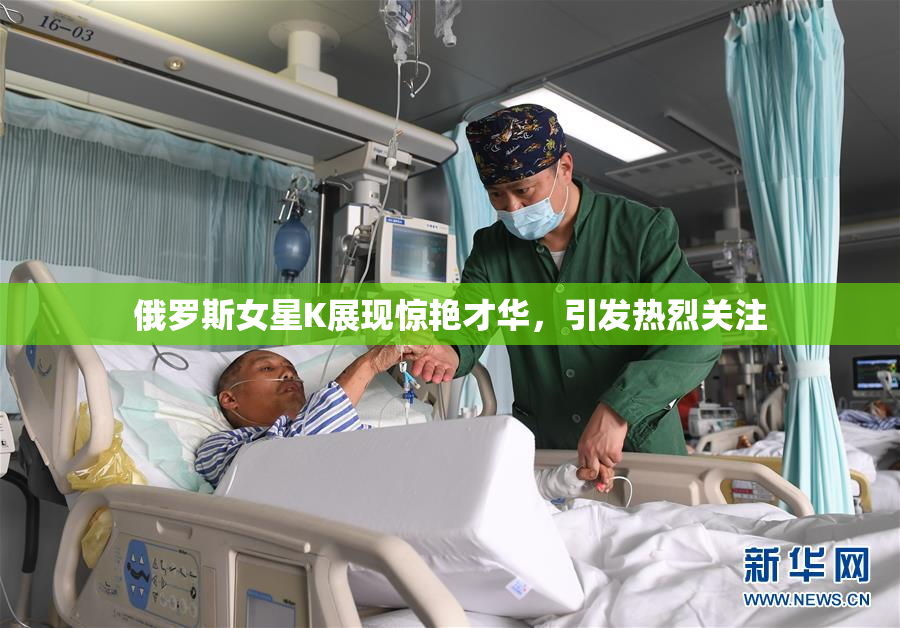 俄罗斯女星K展现惊艳才华，引发热烈关注