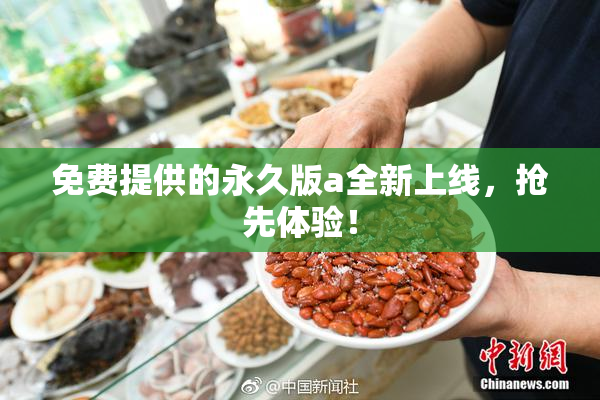 免费提供的永久版a全新上线，抢先体验！