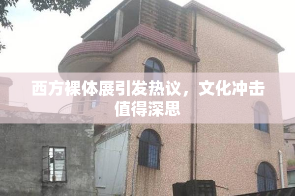 西方裸体展引发热议，文化冲击值得深思