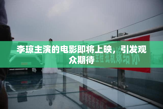 李琼主演的电影即将上映，引发观众期待