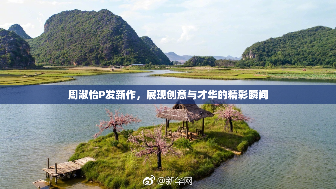 周淑怡P发新作，展现创意与才华的精彩瞬间
