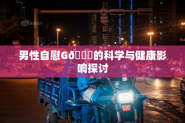 男性自慰G🈚的科学与健康影响探讨