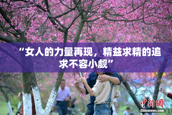 “女人的力量再现，精益求精的追求不容小觑”