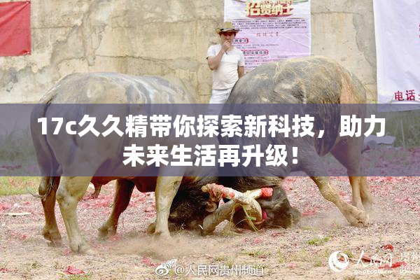 17c久久精带你探索新科技，助力未来生活再升级！