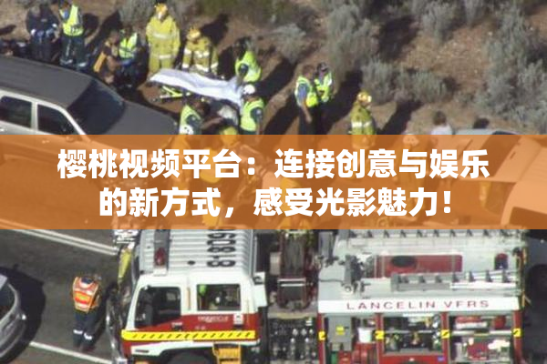 樱桃视频平台：连接创意与娱乐的新方式，感受光影魅力！