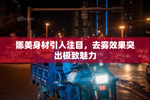 娜美身材引人注目，去雾效果突出极致魅力