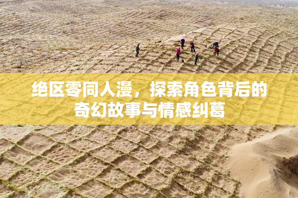 绝区零同人漫，探索角色背后的奇幻故事与情感纠葛