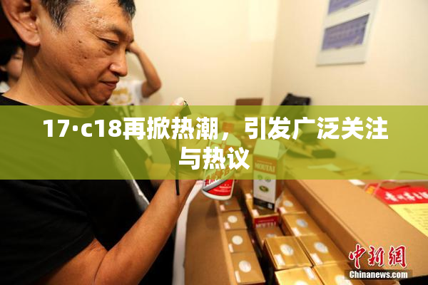 17·c18再掀热潮，引发广泛关注与热议