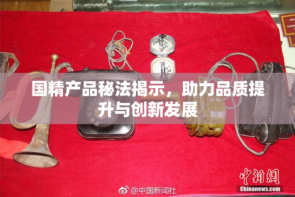 国精产品秘法揭示，助力品质提升与创新发展