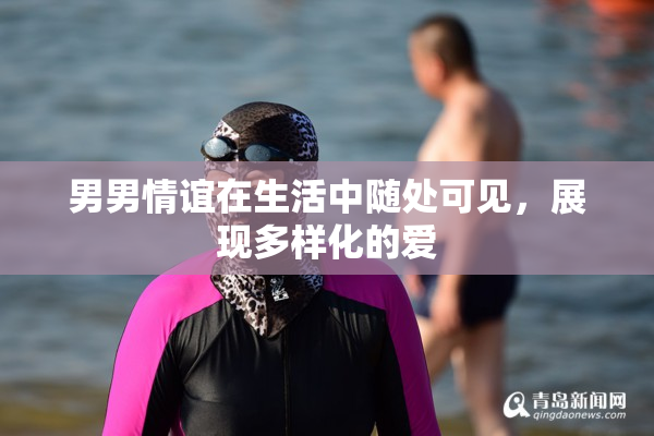 男男情谊在生活中随处可见，展现多样化的爱