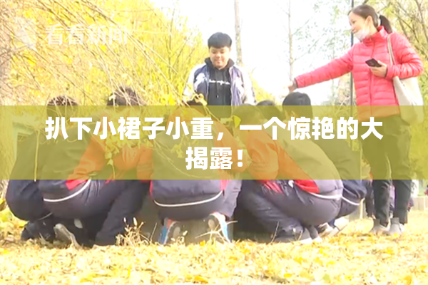扒下小裙子小重，一个惊艳的大揭露！