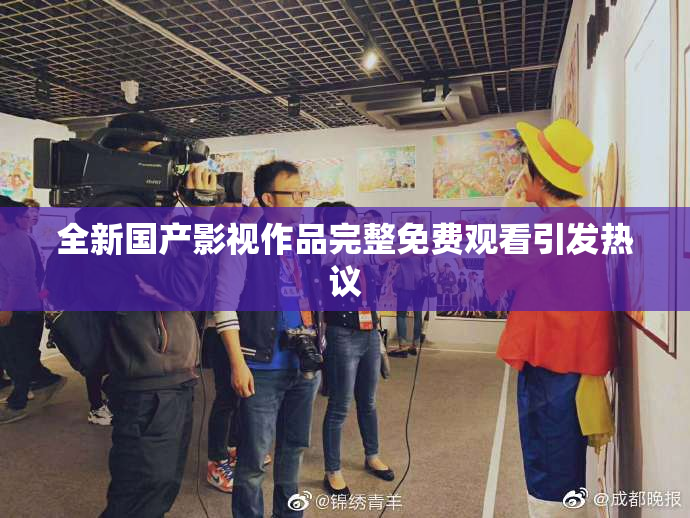 全新国产影视作品完整免费观看引发热议