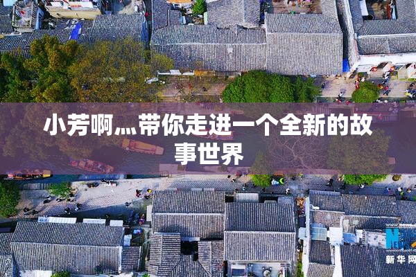 小芳啊灬带你走进一个全新的故事世界
