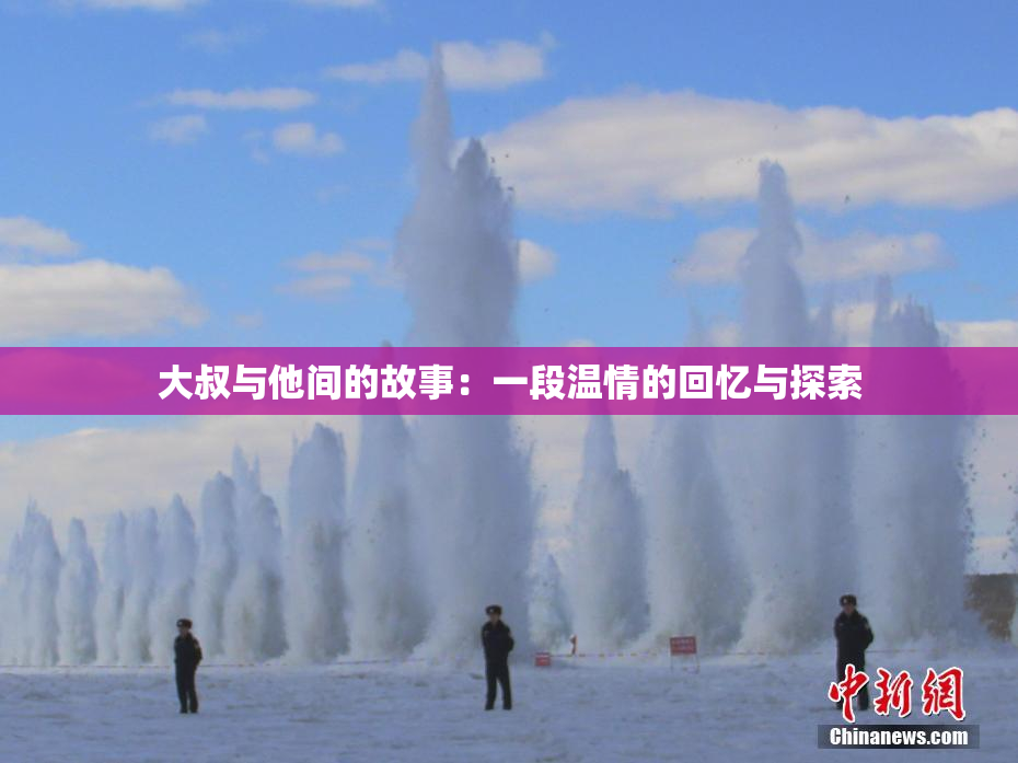 大叔与他间的故事：一段温情的回忆与探索
