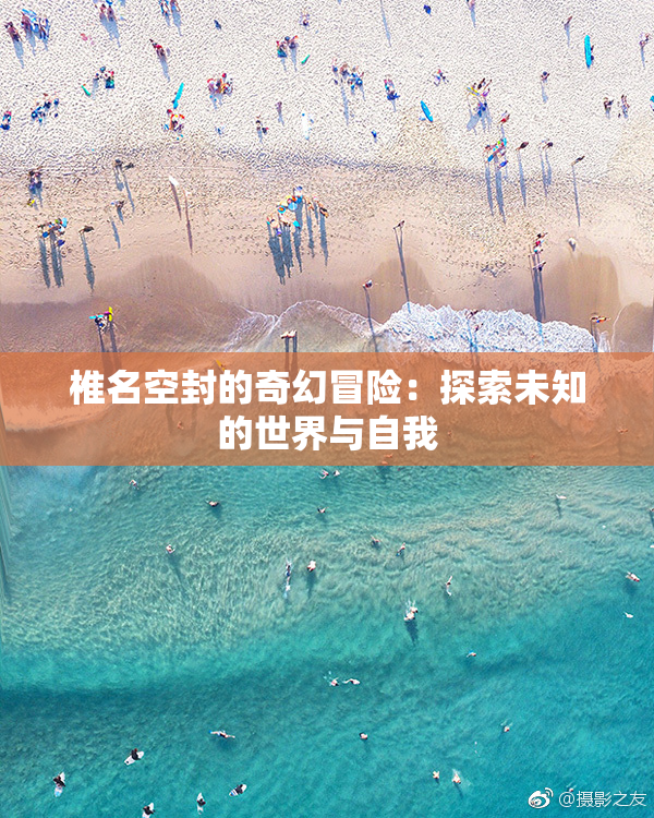 椎名空封的奇幻冒险：探索未知的世界与自我