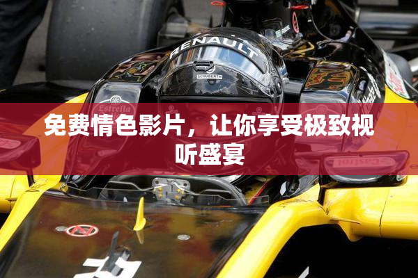 免费情色影片，让你享受极致视听盛宴