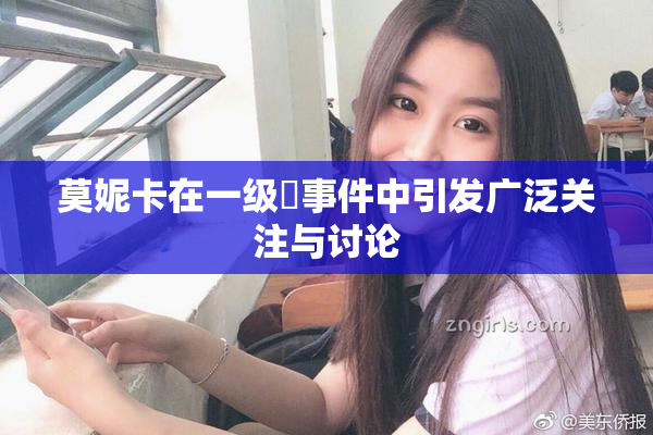 莫妮卡在一级婬事件中引发广泛关注与讨论