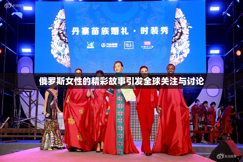 俄罗斯女性的精彩故事引发全球关注与讨论