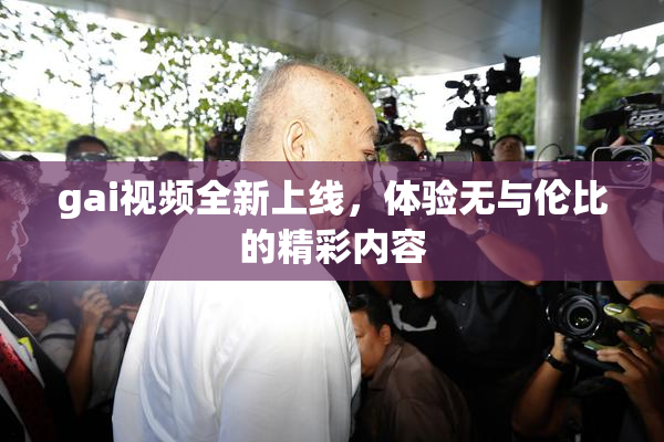 gai视频全新上线，体验无与伦比的精彩内容