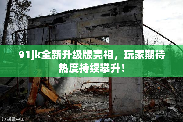 91jk全新升级版亮相，玩家期待热度持续攀升！