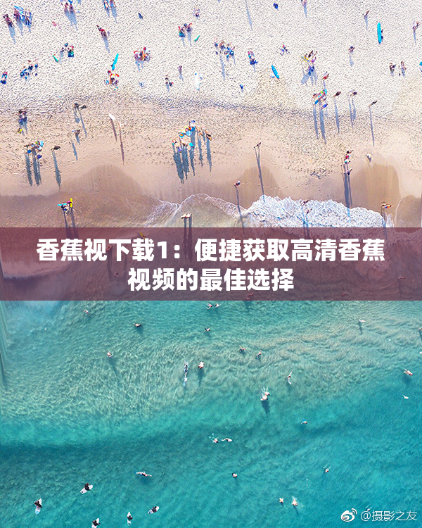 香蕉视下载1：便捷获取高清香蕉视频的最佳选择