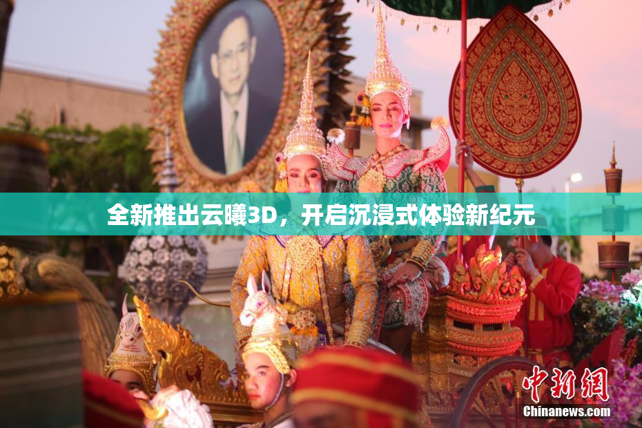 全新推出云曦3D，开启沉浸式体验新纪元