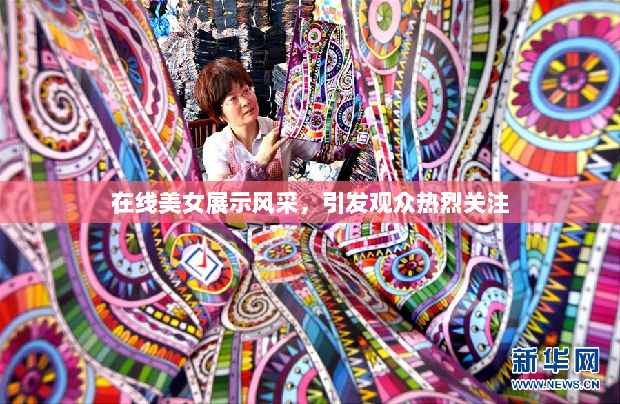在线美女展示风采，引发观众热烈关注