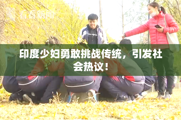 印度少妇勇敢挑战传统，引发社会热议！