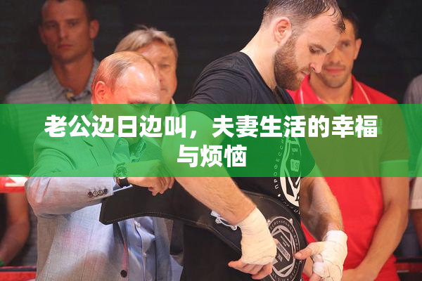 老公边日边叫，夫妻生活的幸福与烦恼
