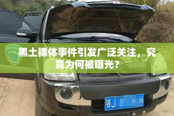 黑土裸体事件引发广泛关注，究竟为何被曝光？
