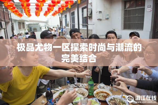 极品尤物一区探索时尚与潮流的完美结合