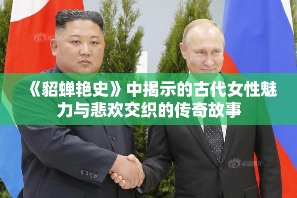 《貂蝉艳史》中揭示的古代女性魅力与悲欢交织的传奇故事