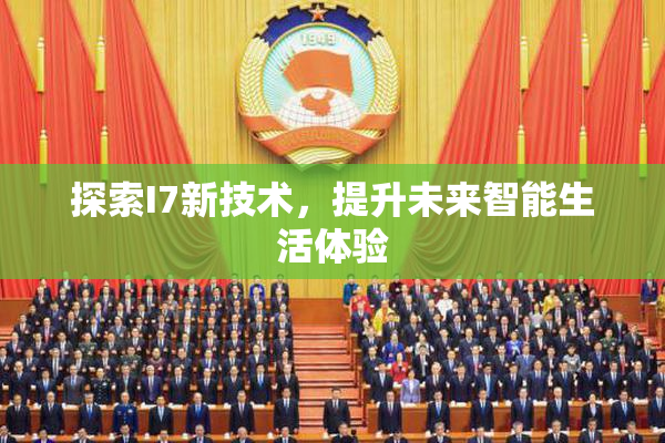 探索I7新技术，提升未来智能生活体验