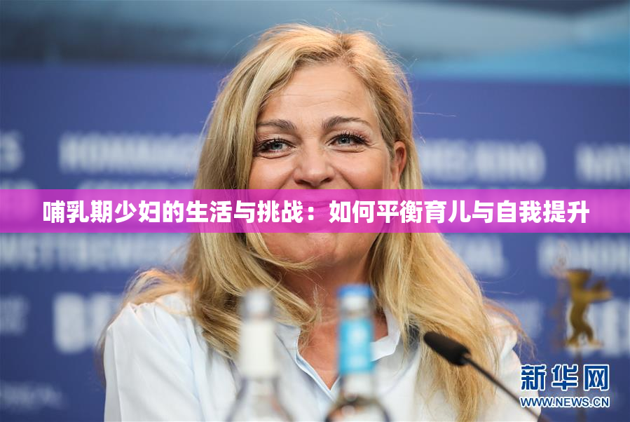 哺乳期少妇的生活与挑战：如何平衡育儿与自我提升