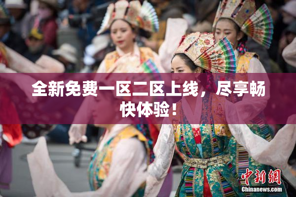 全新免费一区二区上线，尽享畅快体验！
