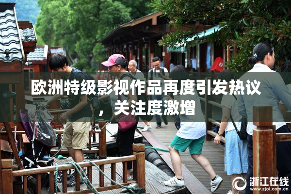 欧洲特级影视作品再度引发热议，关注度激增